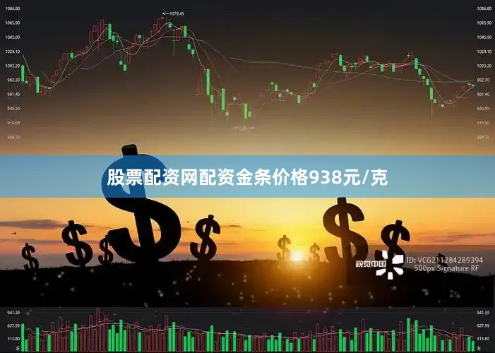 股票配资网配资金条价格938元/克