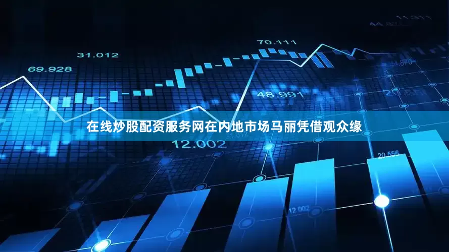 在线炒股配资服务网在内地市场马丽凭借观众缘