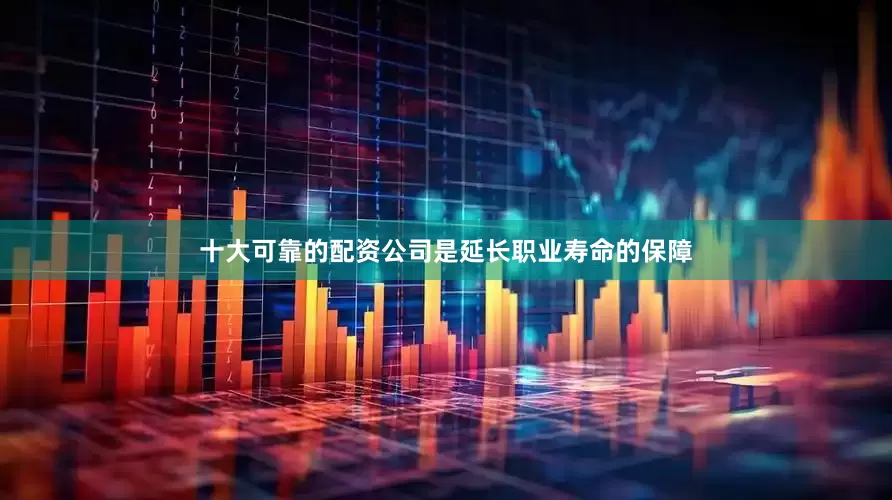 十大可靠的配资公司是延长职业寿命的保障