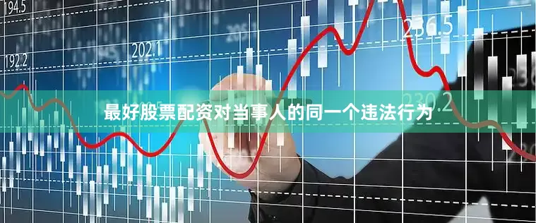 最好股票配资对当事人的同一个违法行为