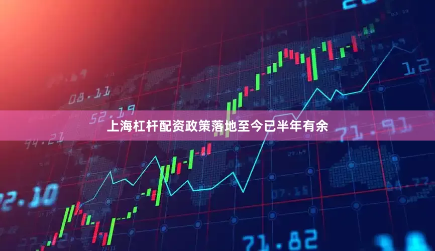上海杠杆配资政策落地至今已半年有余