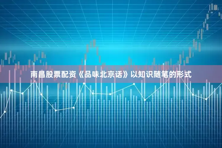 南昌股票配资《品味北京话》以知识随笔的形式