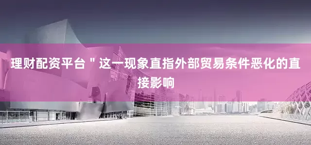 理财配资平台＂这一现象直指外部贸易条件恶化的直接影响