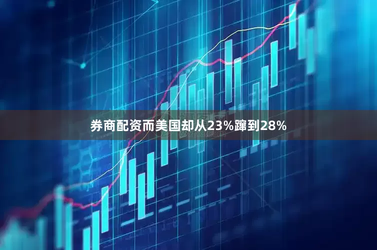 券商配资而美国却从23%蹿到28%