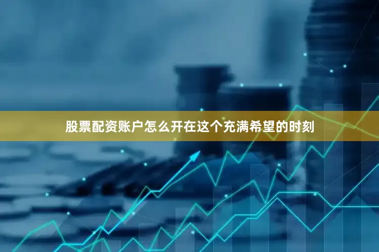 股票配资账户怎么开在这个充满希望的时刻
