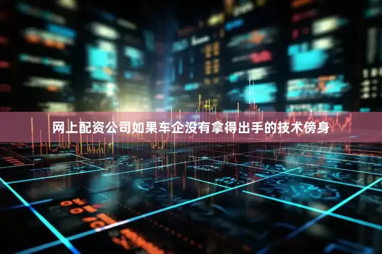 网上配资公司如果车企没有拿得出手的技术傍身