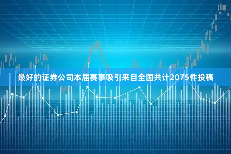最好的证券公司本届赛事吸引来自全国共计2075件投稿