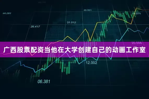 广西股票配资当他在大学创建自己的动画工作室