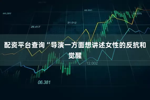 配资平台查询“导演一方面想讲述女性的反抗和觉醒