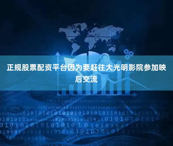 正规股票配资平台因为要赶往大光明影院参加映后交流
