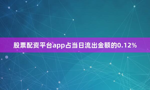 股票配资平台app占当日流出金额的0.12%