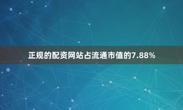 正规的配资网站占流通市值的7.88%