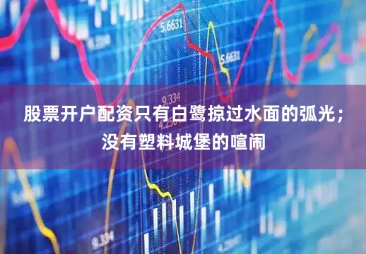 股票开户配资只有白鹭掠过水面的弧光；没有塑料城堡的喧闹