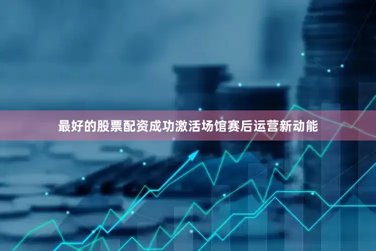 最好的股票配资成功激活场馆赛后运营新动能