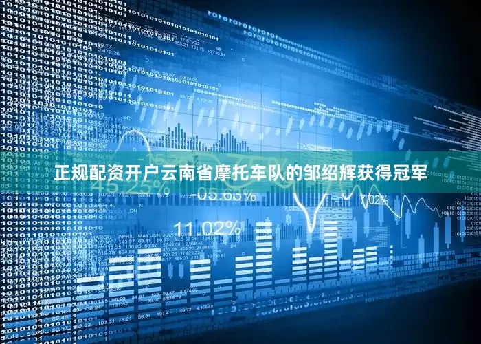 正规配资开户云南省摩托车队的邹绍辉获得冠军