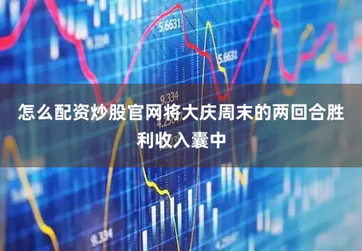 怎么配资炒股官网将大庆周末的两回合胜利收入囊中
