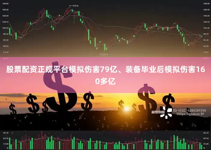 股票配资正规平台模拟伤害79亿、装备毕业后模拟伤害160多亿