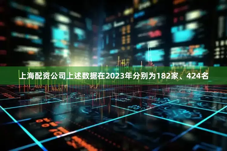 上海配资公司上述数据在2023年分别为182家、424名