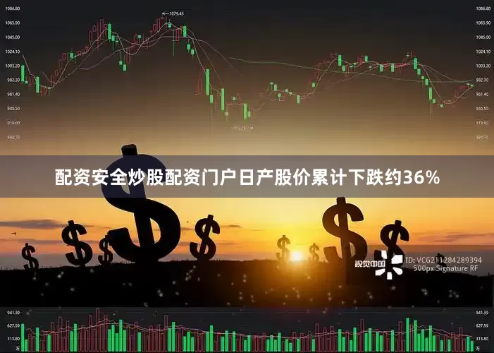 配资安全炒股配资门户日产股价累计下跌约36%