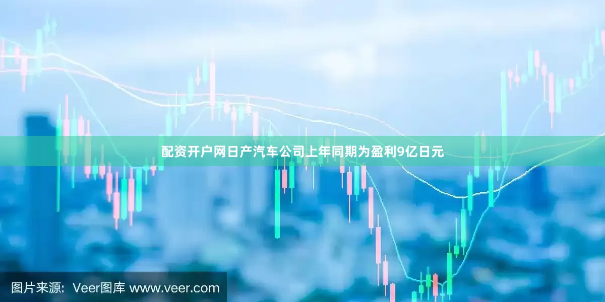 配资开户网日产汽车公司上年同期为盈利9亿日元