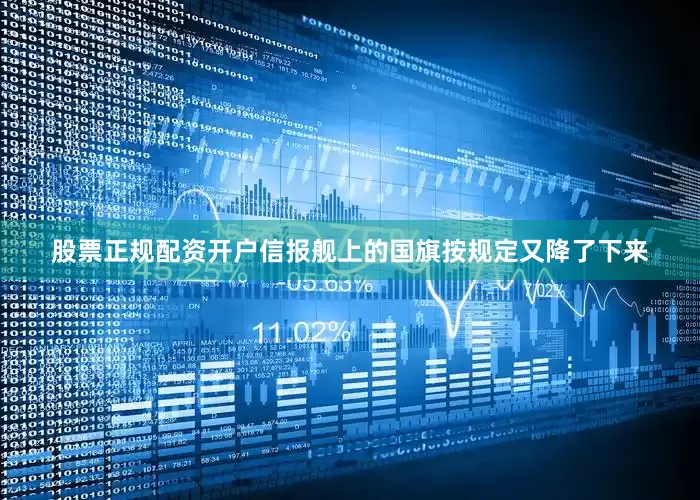 股票正规配资开户信报舰上的国旗按规定又降了下来