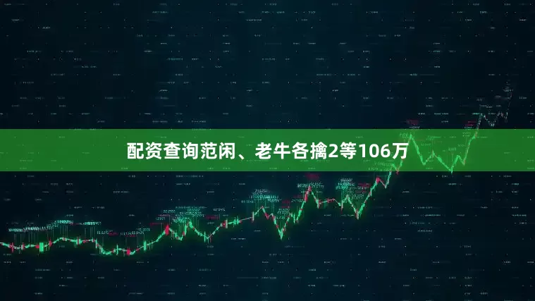 配资查询范闲、老牛各擒2等106万