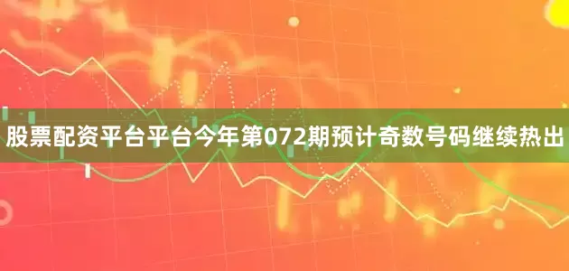 股票配资平台平台今年第072期预计奇数号码继续热出