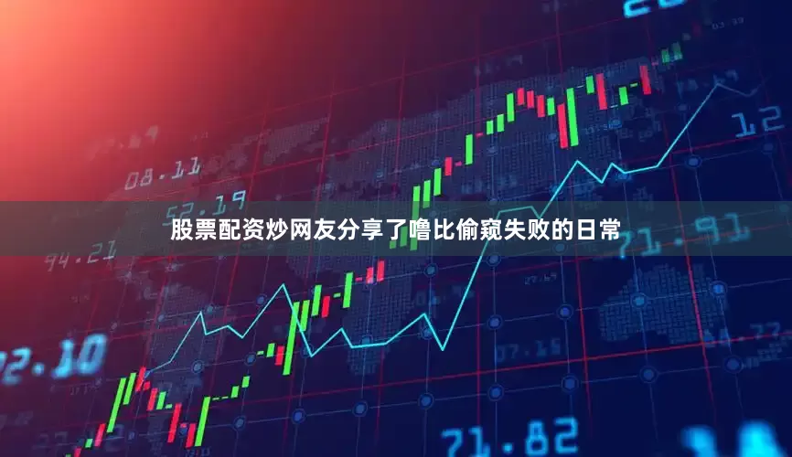 股票配资炒网友分享了噜比偷窥失败的日常