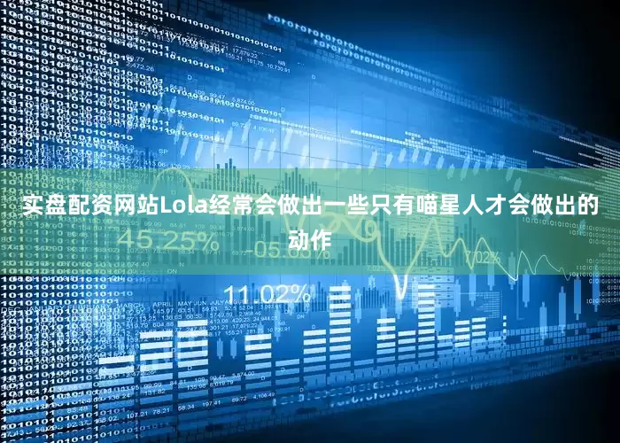 实盘配资网站Lola经常会做出一些只有喵星人才会做出的动作