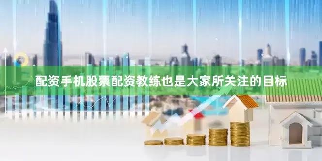 配资手机股票配资教练也是大家所关注的目标