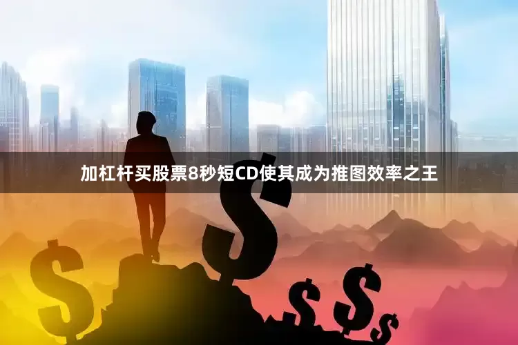 加杠杆买股票8秒短CD使其成为推图效率之王
