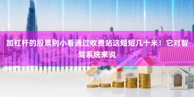 加杠杆的股票别小看通过收费站这短短几十米！它对智驾系统来说