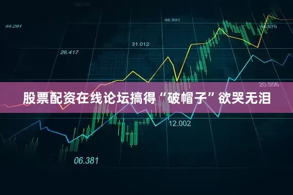 股票配资在线论坛搞得“破帽子”欲哭无泪