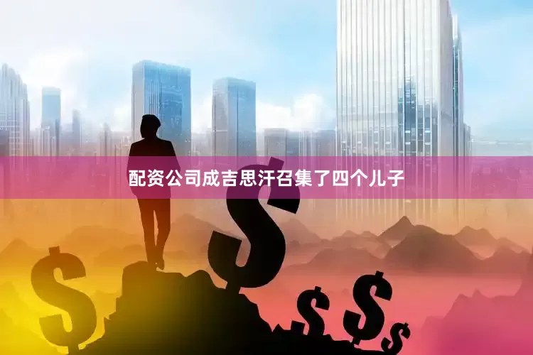 配资公司成吉思汗召集了四个儿子