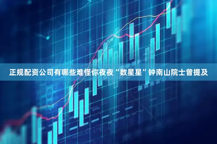 正规配资公司有哪些难怪你夜夜“数星星”钟南山院士曾提及