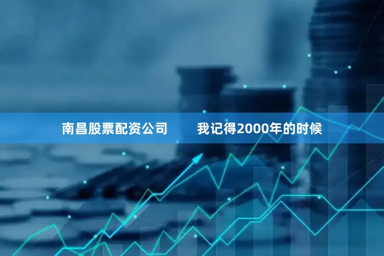 南昌股票配资公司        我记得2000年的时候