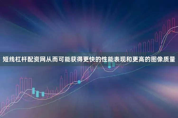 短线杠杆配资网从而可能获得更快的性能表现和更高的图像质量