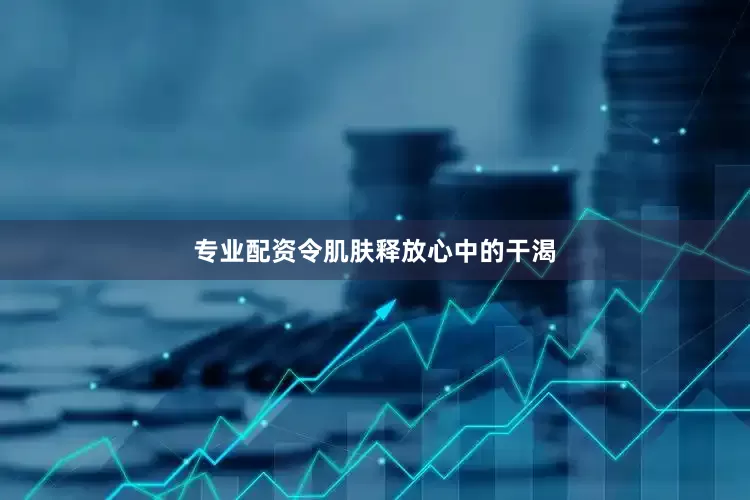 专业配资令肌肤释放心中的干渴