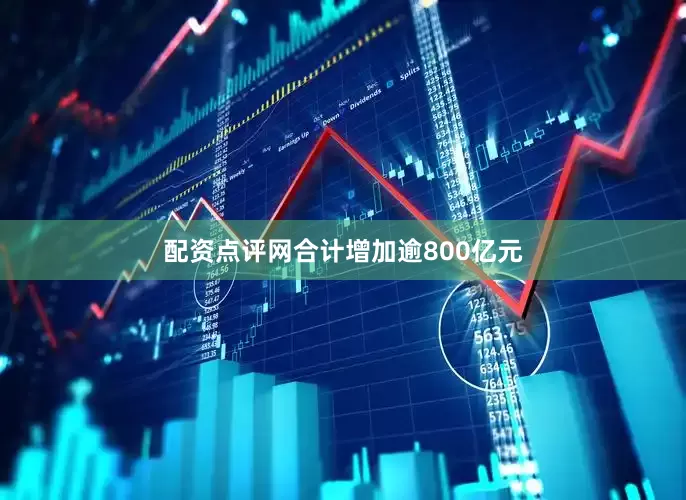 配资点评网合计增加逾800亿元