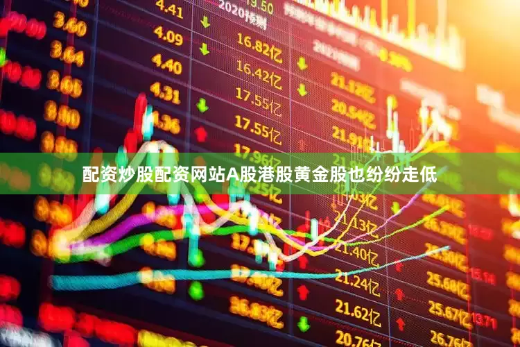 配资炒股配资网站A股港股黄金股也纷纷走低