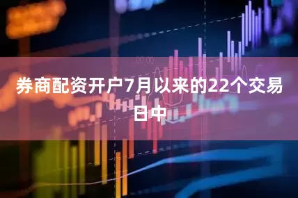 券商配资开户7月以来的22个交易日中