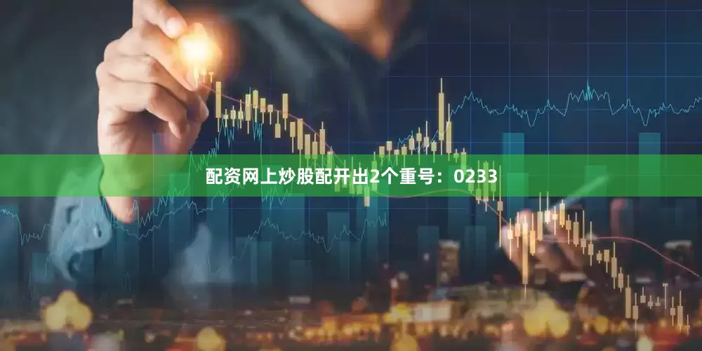 配资网上炒股配开出2个重号：0233