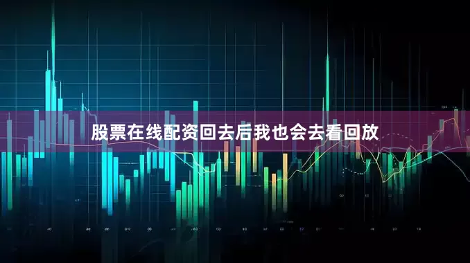 股票在线配资回去后我也会去看回放
