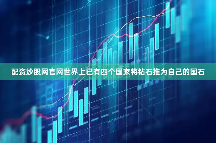 配资炒股网官网世界上已有四个国家将钻石推为自己的国石