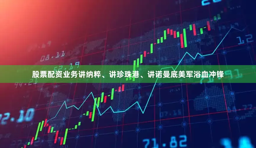 股票配资业务讲纳粹、讲珍珠港、讲诺曼底美军浴血冲锋