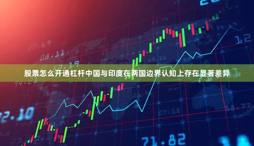 股票怎么开通杠杆中国与印度在两国边界认知上存在显著差异
