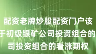 配资老牌炒股配资门户该ETF投资于初级银矿公司投资组合的看涨期权