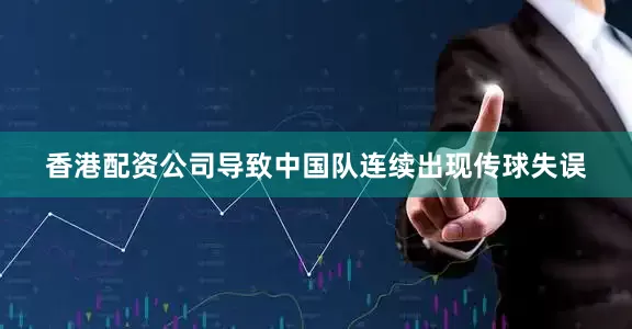 香港配资公司导致中国队连续出现传球失误
