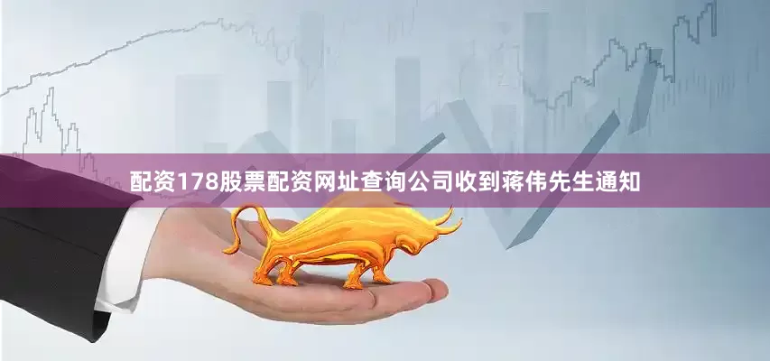 配资178股票配资网址查询公司收到蒋伟先生通知