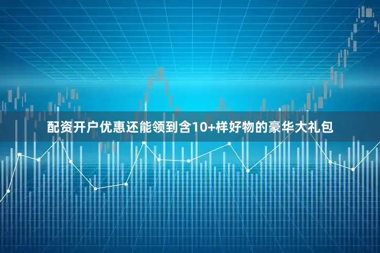 配资开户优惠还能领到含10+样好物的豪华大礼包